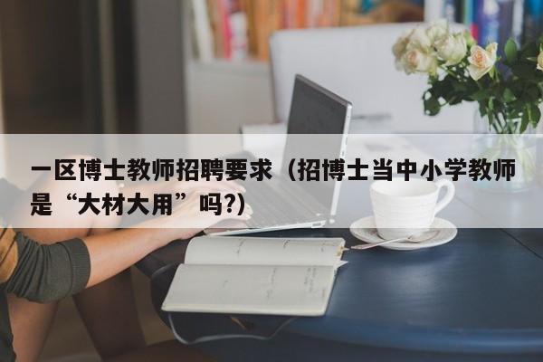 一区博士教师招聘要求（招博士当中小学教师是“大材大用”吗?）-第1张图片-博士人才招聘网