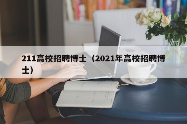 211高校招聘博士（2021年高校招聘博士）-第1张图片-博士人才招聘网