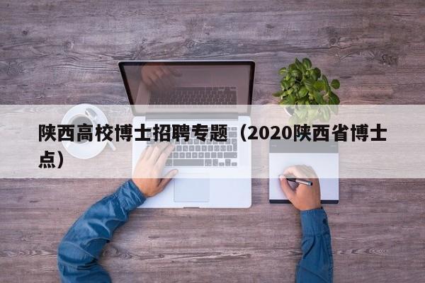 陕西高校博士招聘专题（2020陕西省博士点）-第1张图片-博士人才招聘网