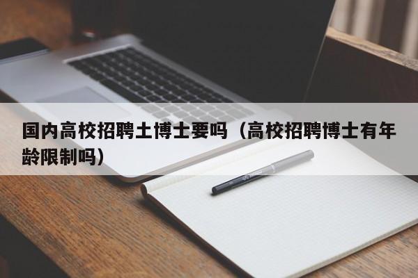 国内高校招聘土博士要吗（高校招聘博士有年龄限制吗）-第1张图片-博士人才招聘网