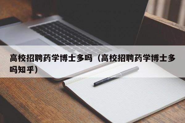 高校招聘药学博士多吗（高校招聘药学博士多吗知乎）-第1张图片-博士人才招聘网