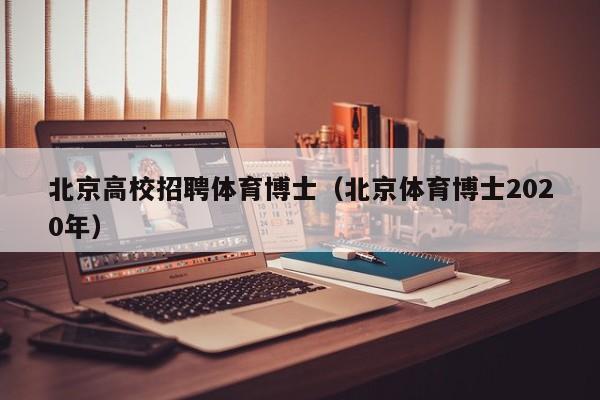 北京高校招聘体育博士（北京体育博士2020年）-第1张图片-博士人才招聘网