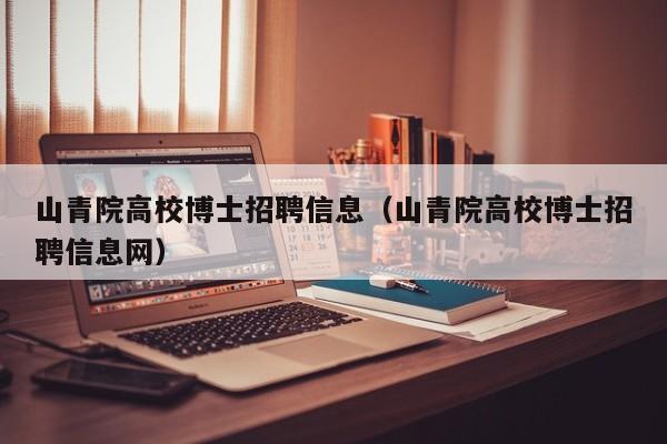 山青院高校博士招聘信息（山青院高校博士招聘信息网）-第1张图片-博士人才招聘网