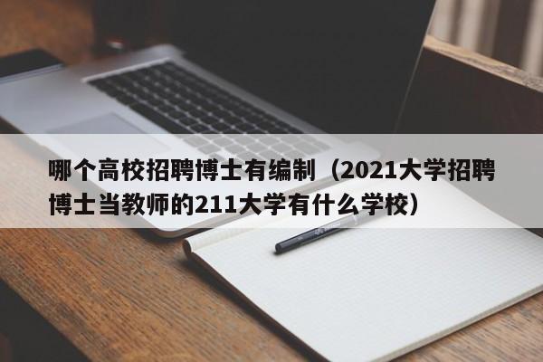 哪个高校招聘博士有编制（2021大学招聘博士当教师的211大学有什么学校）-第1张图片-博士人才招聘网