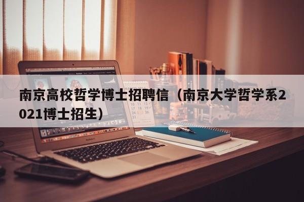 南京高校哲学博士招聘信（南京大学哲学系2021博士招生）-第1张图片-博士人才招聘网