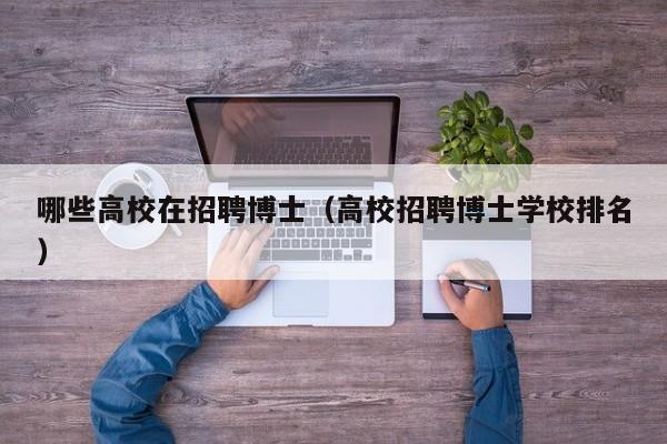 哪些高校在招聘博士（高校招聘博士学校排名）-第1张图片-博士人才招聘网