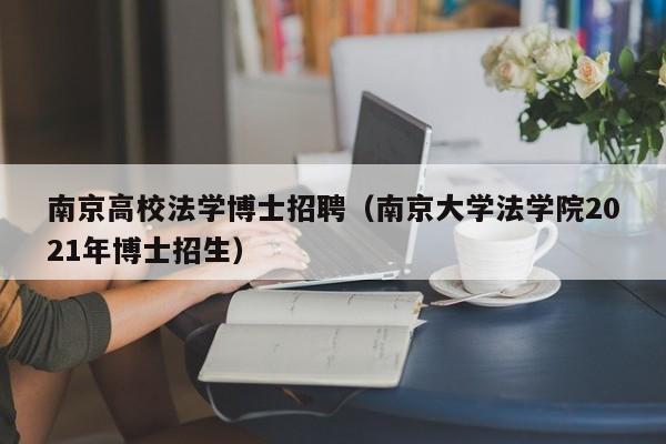 南京高校法学博士招聘（南京大学法学院2021年博士招生）-第1张图片-博士人才招聘网