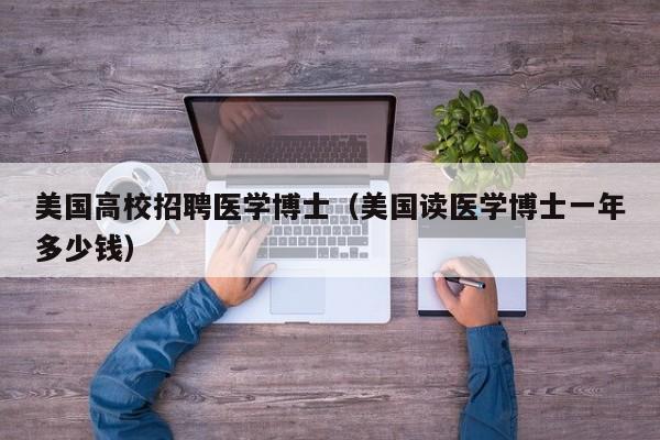 美国高校招聘医学博士（美国读医学博士一年多少钱）-第1张图片-博士人才招聘网