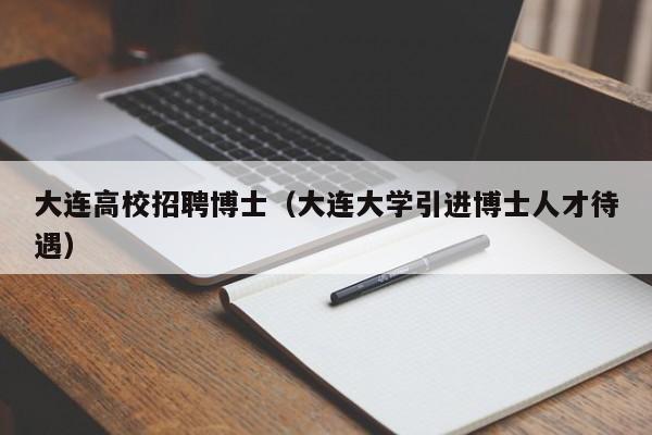 大连高校招聘博士（大连大学引进博士人才待遇）-第1张图片-博士人才招聘网