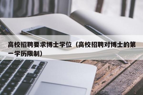 高校招聘要求博士学位（高校招聘对博士的第一学历限制）-第1张图片-博士人才招聘网