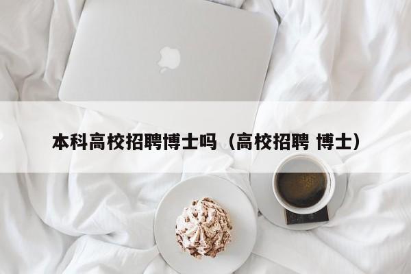 本科高校招聘博士吗（高校招聘 博士）-第1张图片-博士人才招聘网