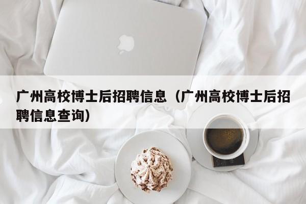 广州高校博士后招聘信息（广州高校博士后招聘信息查询）-第1张图片-博士人才招聘网