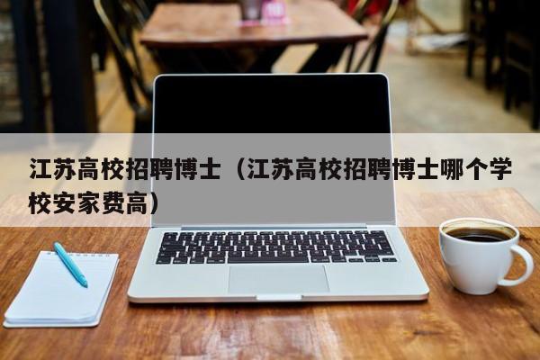 江苏高校招聘博士（江苏高校招聘博士哪个学校安家费高）-第1张图片-博士人才招聘网
