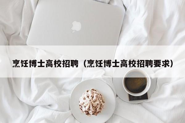 烹饪博士高校招聘（烹饪博士高校招聘要求）-第1张图片-博士人才招聘网