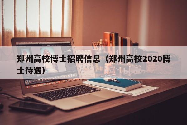 郑州高校博士招聘信息（郑州高校2020博士待遇）-第1张图片-博士人才招聘网