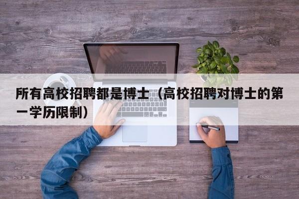 所有高校招聘都是博士（高校招聘对博士的第一学历限制）-第1张图片-博士人才招聘网