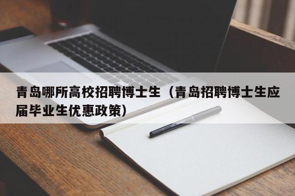 青岛哪所高校招聘博士生（青岛招聘博士生应届毕业生优惠政策）-第1张图片-博士人才招聘网