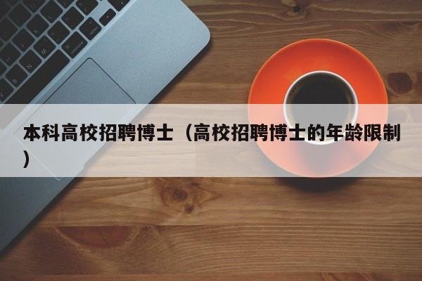 本科高校招聘博士（高校招聘博士的年龄限制）-第1张图片-博士人才招聘网