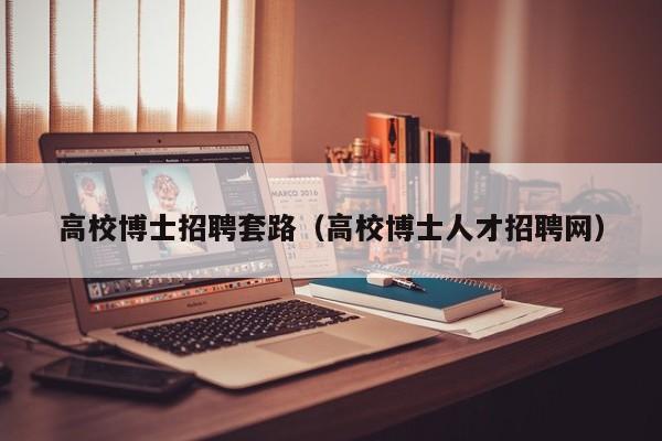 高校博士招聘套路（高校博士人才招聘网）-第1张图片-博士人才招聘网