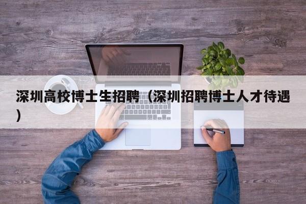 深圳高校博士生招聘（深圳招聘博士人才待遇）-第1张图片-博士人才招聘网