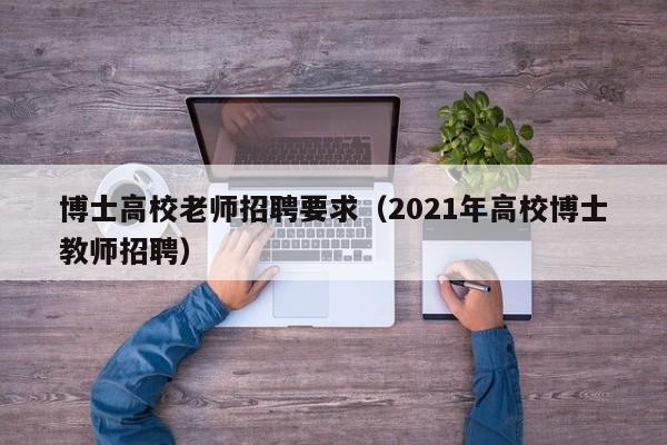 博士高校老师招聘要求（2021年高校博士教师招聘）-第1张图片-博士人才招聘网