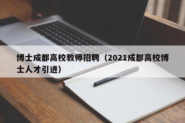 博士成都高校教师招聘（2021成都高校博士人才引进）-第1张图片-博士人才招聘网
