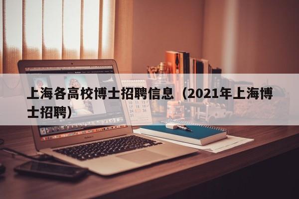 上海各高校博士招聘信息（2021年上海博士招聘）-第1张图片-博士人才招聘网