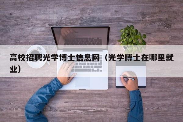 高校招聘光学博士信息网（光学博士在哪里就业）-第1张图片-博士人才招聘网