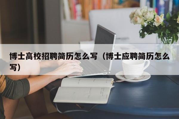博士高校招聘简历怎么写（博士应聘简历怎么写）-第1张图片-博士人才招聘网