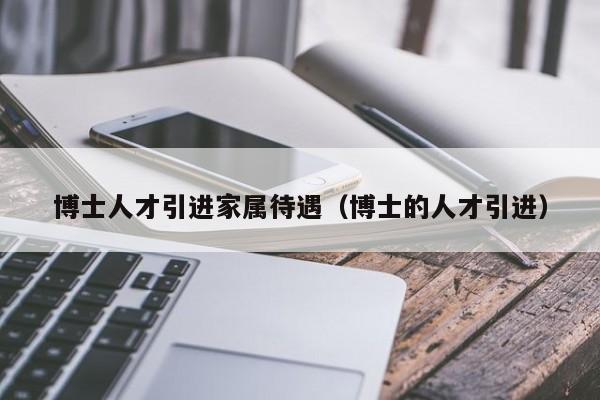 博士人才引进家属待遇（博士的人才引进）-第1张图片-博士人才招聘网