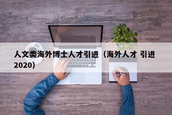 人文类海外博士人才引进（海外人才 引进 2020）-第1张图片-博士人才招聘网