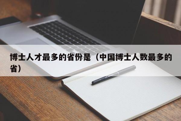 博士人才最多的省份是（中国博士人数最多的省）-第1张图片-博士人才招聘网