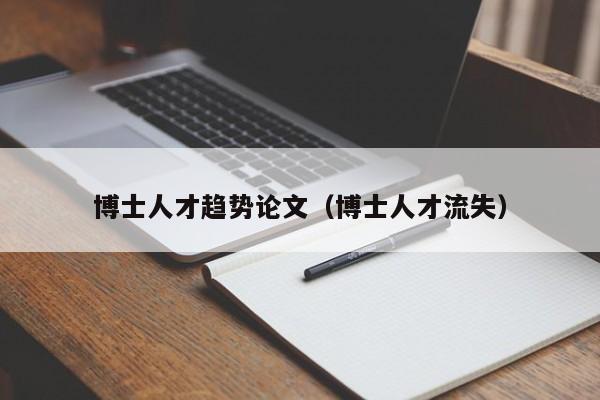 博士人才趋势论文（博士人才流失）-第1张图片-博士人才招聘网