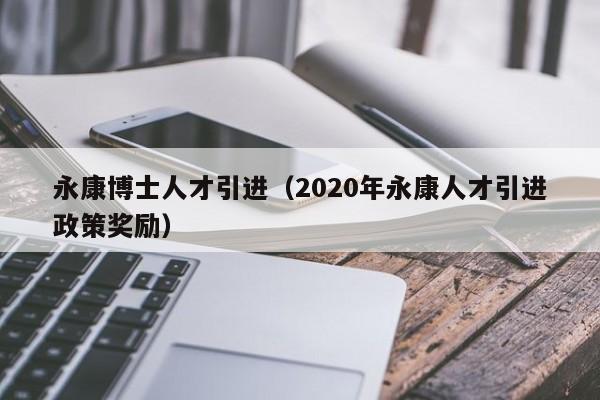 永康博士人才引进（2020年永康人才引进政策奖励）-第1张图片-博士人才招聘网