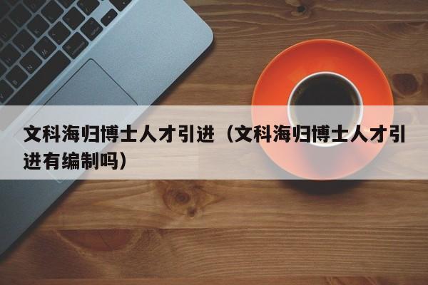 文科海归博士人才引进（文科海归博士人才引进有编制吗）-第1张图片-博士人才招聘网