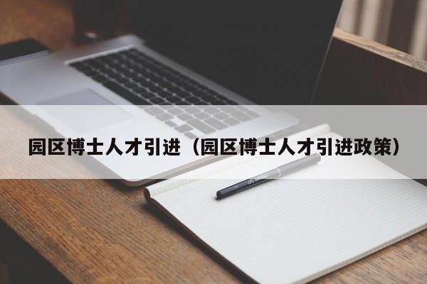 园区博士人才引进（园区博士人才引进政策）-第1张图片-博士人才招聘网