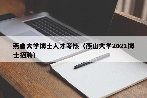 燕山大学博士人才考核（燕山大学2021博士招聘）-第1张图片-博士人才招聘网