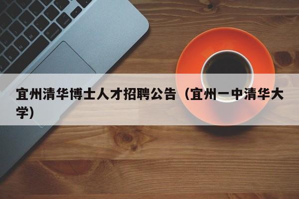 宜州清华博士人才招聘公告（宜州一中清华大学）-第1张图片-博士人才招聘网