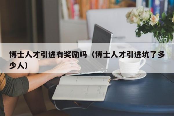 博士人才引进有奖励吗（博士人才引进坑了多少人）-第1张图片-博士人才招聘网