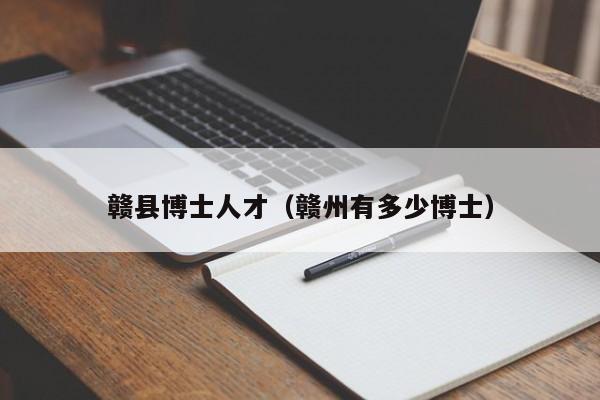 赣县博士人才（赣州有多少博士）-第1张图片-博士人才招聘网