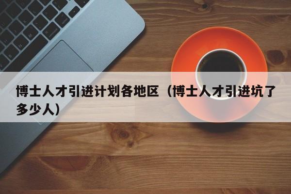 博士人才引进计划各地区（博士人才引进坑了多少人）-第1张图片-博士人才招聘网