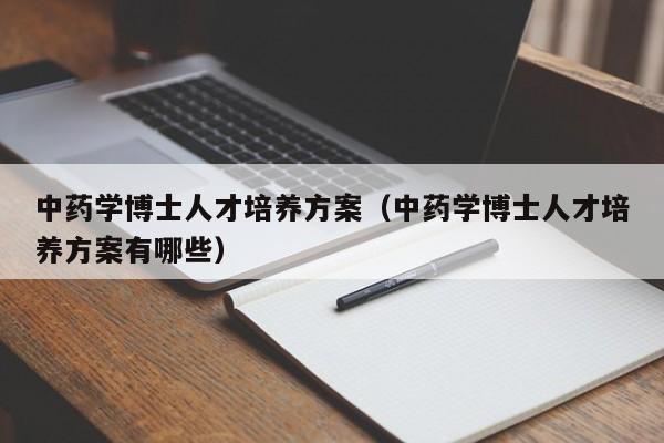 中药学博士人才培养方案（中药学博士人才培养方案有哪些）-第1张图片-博士人才招聘网