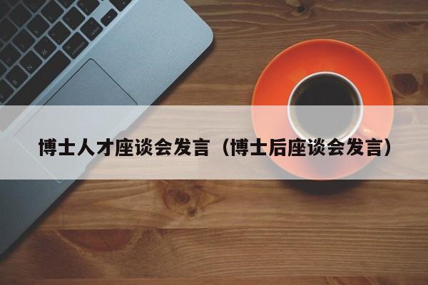 博士人才座谈会发言（博士后座谈会发言）-第1张图片-博士人才招聘网