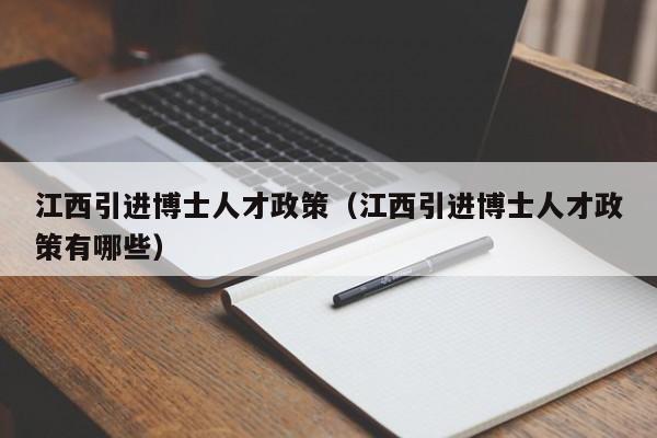 江西引进博士人才政策（江西引进博士人才政策有哪些）-第1张图片-博士人才招聘网