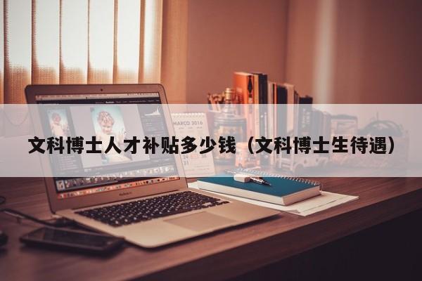 文科博士人才补贴多少钱（文科博士生待遇）-第1张图片-博士人才招聘网