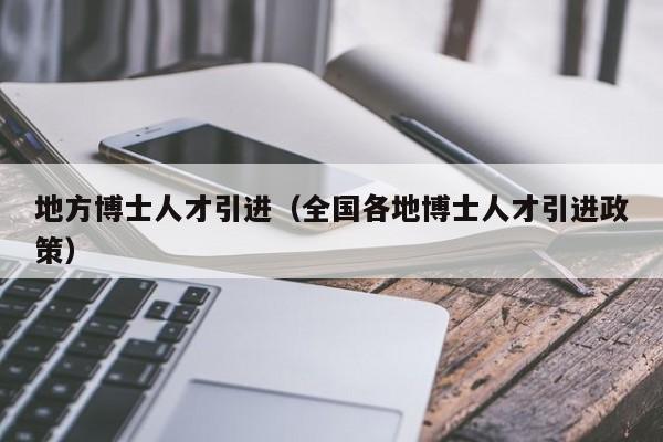 地方博士人才引进（全国各地博士人才引进政策）-第1张图片-博士人才招聘网