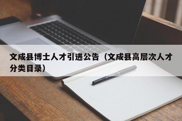 文成县博士人才引进公告（文成县高层次人才分类目录）-第1张图片-博士人才招聘网
