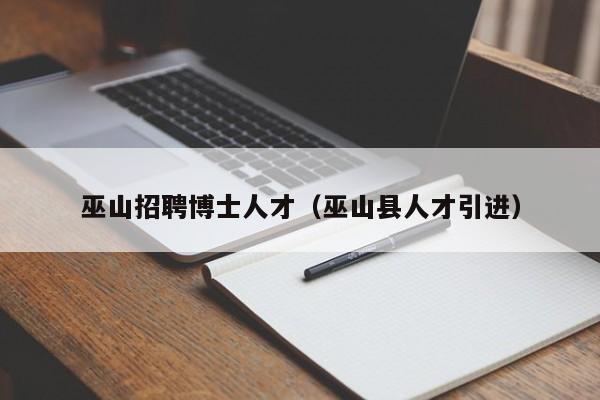 巫山招聘博士人才（巫山县人才引进）-第1张图片-博士人才招聘网