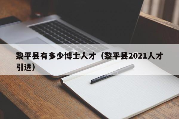 黎平县有多少博士人才（黎平县2021人才引进）-第1张图片-博士人才招聘网