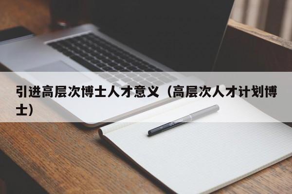 引进高层次博士人才意义（高层次人才计划博士）-第1张图片-博士人才招聘网